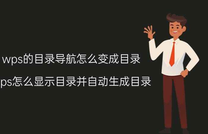 wps的目录导航怎么变成目录 wps怎么显示目录并自动生成目录？